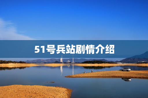 51号兵站剧情介绍 51号兵站剧情介绍