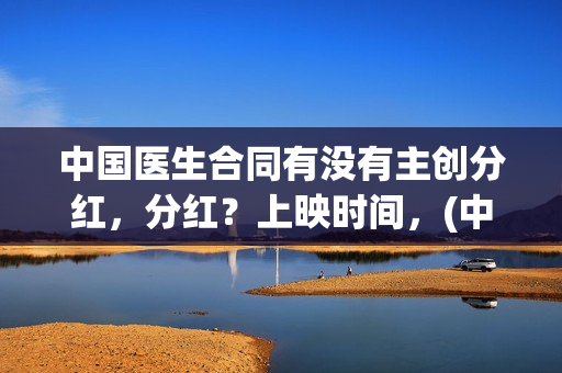 中国医生合同有没有主创分红，分红？上映时间，(中国医生赁可)