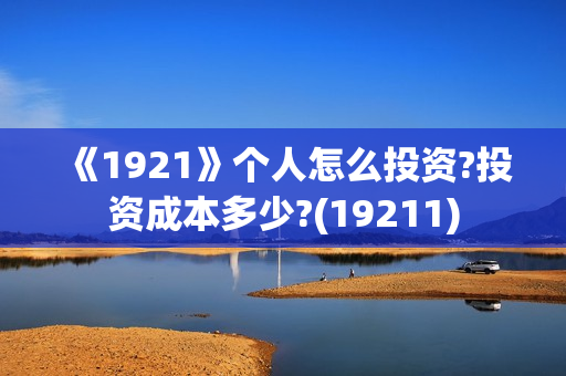 《1921》个人怎么投资?投资成本多少?(19211)