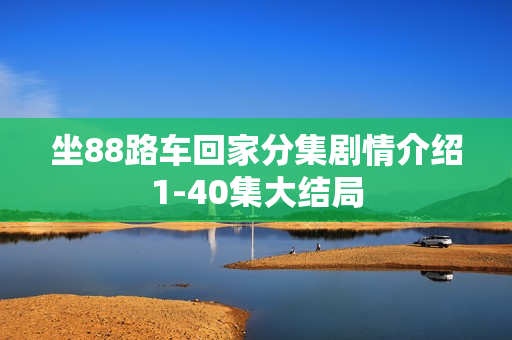 坐88路车回家分集剧情介绍1-40集大结局