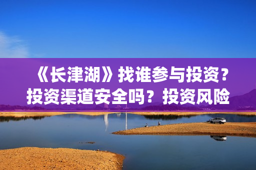 《长津湖》找谁参与投资？投资渠道安全吗？投资风险大不大？(长津湖讲的谁)