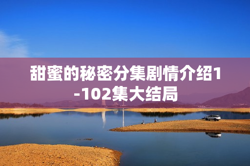 甜蜜的秘密分集剧情介绍1-102集大结局