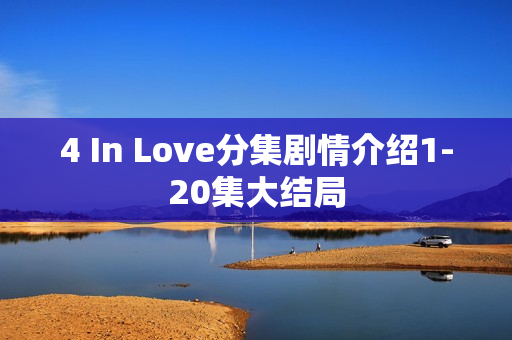 4 In Love分集剧情介绍1-20集大结局