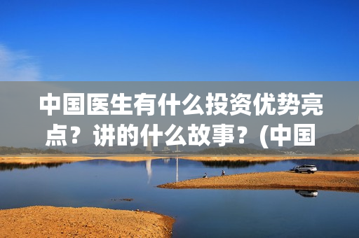中国医生有什么投资优势亮点？讲的什么故事？(中国医生什么时候上映)