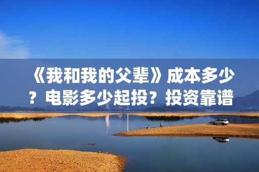 《我和我的父辈》成本多少？电影多少起投？投资靠谱吗？(《我和我的父辈》)