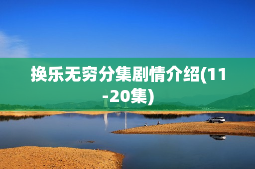 换乐无穷分集剧情介绍(11-20集)