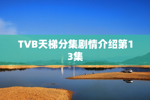 TVB天梯分集剧情介绍第13集