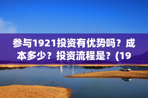 参与1921投资有优势吗？成本多少？投资流程是？(1921投资商)