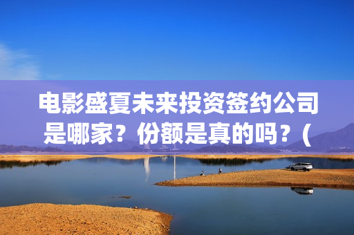 电影盛夏未来投资签约公司是哪家？份额是真的吗？(电影盛夏未来投资)