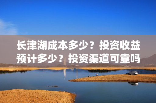 长津湖成本多少？投资收益预计多少？投资渠道可靠吗？(长津湖成本高值得投资吗)