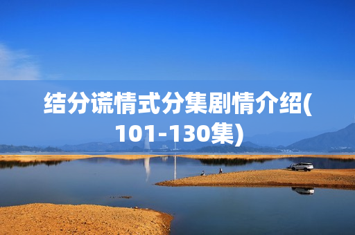 结分谎情式分集剧情介绍(101-130集)