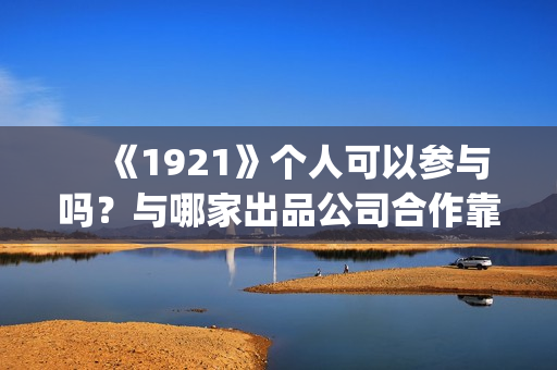 　《1921》个人可以参与吗？与哪家出品公司合作靠谱？(1921的资料)