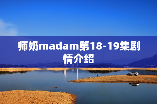 师奶madam第18-19集剧情介绍