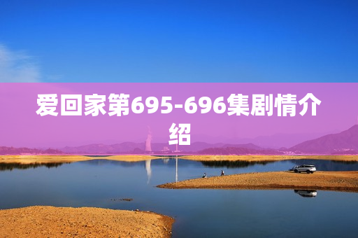 爱回家第695-696集剧情介绍