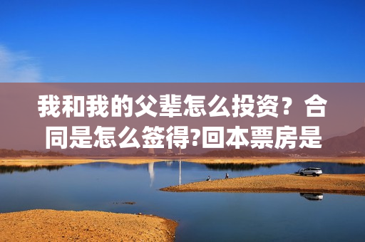 我和我的父辈怎么投资？合同是怎么签得?回本票房是多少?(我和我的父辈说的是啥)