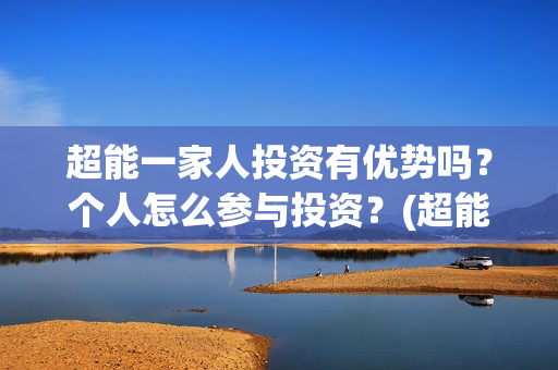 超能一家人投资有优势吗？个人怎么参与投资？(超能一家人多少起投)