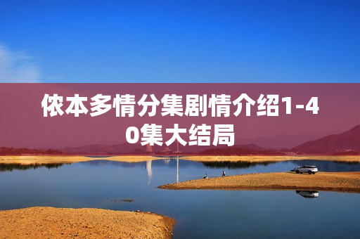 侬本多情分集剧情介绍1-40集大结局