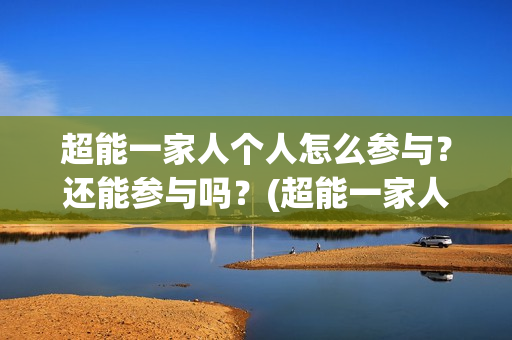 超能一家人个人怎么参与？还能参与吗？(超能一家人演员)