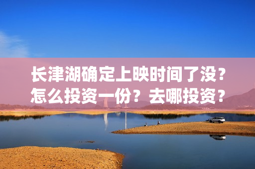 长津湖确定上映时间了没？怎么投资一份？去哪投资？(长津湖什么上映)