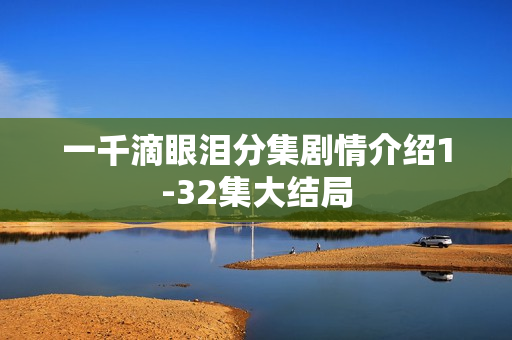 一千滴眼泪分集剧情介绍1-32集大结局