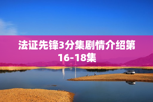 法证先锋3分集剧情介绍第16-18集 法证先锋3分集剧情介绍第16-18集