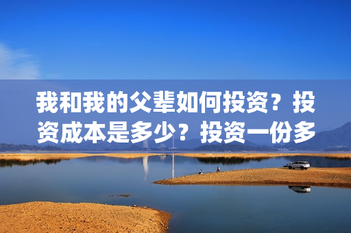 我和我的父辈如何投资？投资成本是多少？投资一份多少钱？(我和我的父辈如愿钢琴谱)