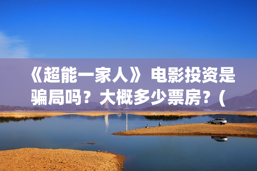 《超能一家人》 电影投资是骗局吗？大概多少票房？(超能一家人电影免费版完整版)