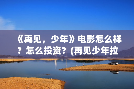 《再见，少年》电影怎么样？怎么投资？(再见少年拉满弓全诗)