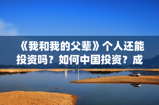 《我和我的父辈》个人还能投资吗？如何中国投资？成本多少？(我和我的父辈在线观看免费全集电视剧)