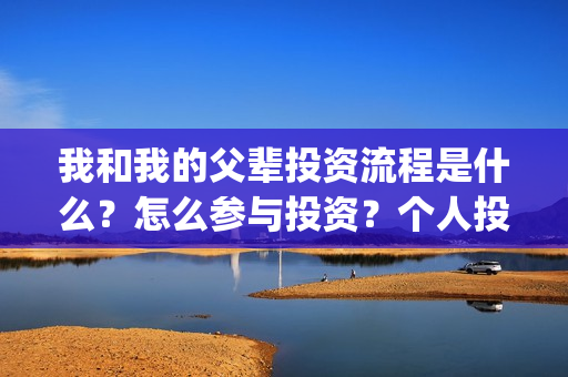 我和我的父辈投资流程是什么？怎么参与投资？个人投资找谁投？(我和我的父辈热议)