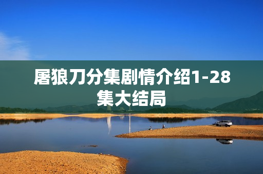 屠狼刀分集剧情介绍1-28集大结局