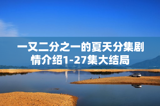 一又二分之一的夏天分集剧情介绍1-27集大结局