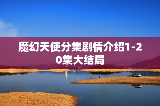 魔幻天使分集剧情介绍1-20集大结局