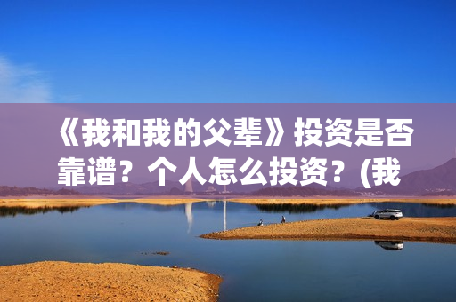 《我和我的父辈》投资是否靠谱？个人怎么投资？(我和我的父辈剧情介绍)