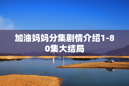 加油妈妈分集剧情介绍1-80集大结局