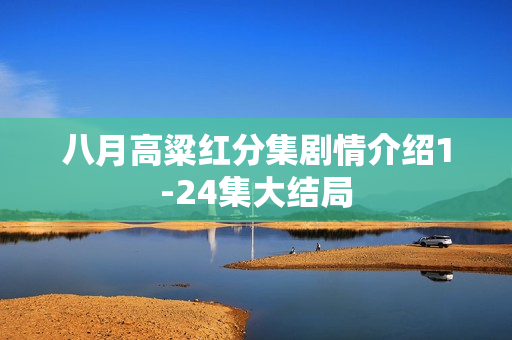 八月高粱红分集剧情介绍1-24集大结局