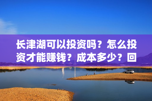 长津湖可以投资吗？怎么投资才能赚钱？成本多少？回本有风险吗？(长津湖投资成本)