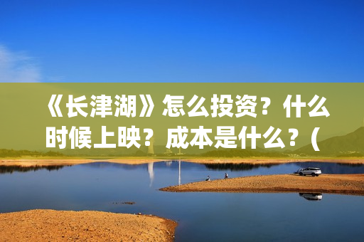 《长津湖》怎么投资？什么时候上映？成本是什么？(长津湖怎么读拼音)
