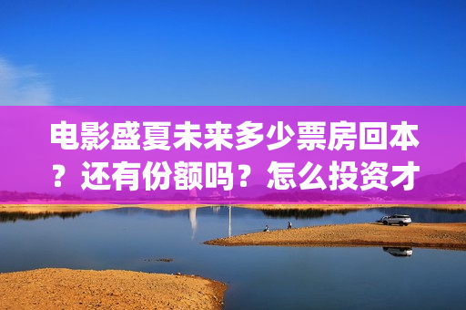 电影盛夏未来多少票房回本？还有份额吗？怎么投资才正规？(盛夏未来全片)