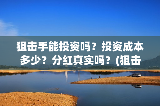 狙击手能投资吗？投资成本多少？分红真实吗？(狙击手成本)