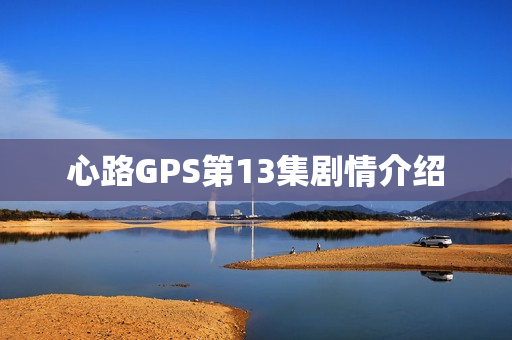 心路GPS第13集剧情介绍