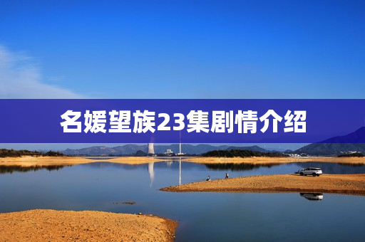 名媛望族23集剧情介绍 名媛望族23集剧情介绍