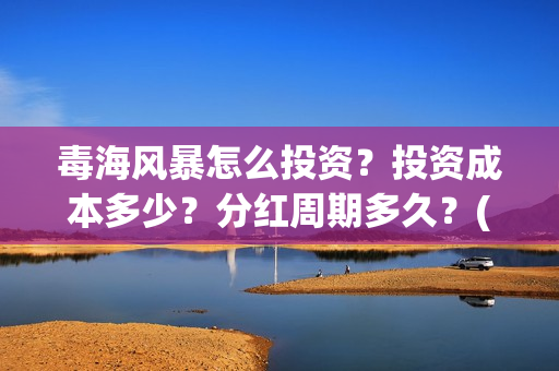 毒海风暴怎么投资？投资成本多少？分红周期多久？(毒海风暴有哪几个公司参与)