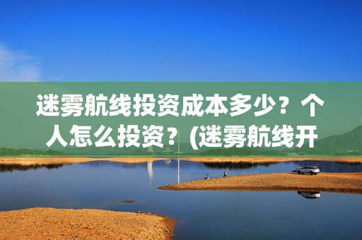 迷雾航线投资成本多少？个人怎么投资？(迷雾航线开机)