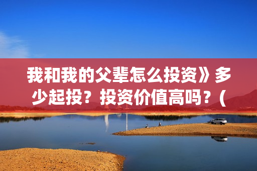 我和我的父辈怎么投资》多少起投？投资价值高吗？(我和我的父辈啥意思)