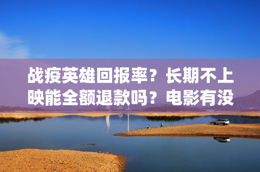 战疫英雄回报率？长期不上映能全额退款吗？电影有没有最新消息？(战疫英雄榜)