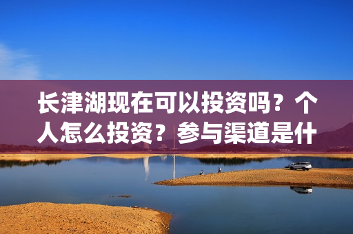 长津湖现在可以投资吗？个人怎么投资？参与渠道是什么？(长津湖可以去吗)