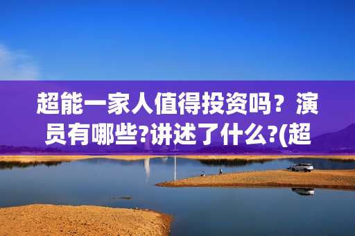 超能一家人值得投资吗？演员有哪些?讲述了什么?(超能一家人值得看吗)