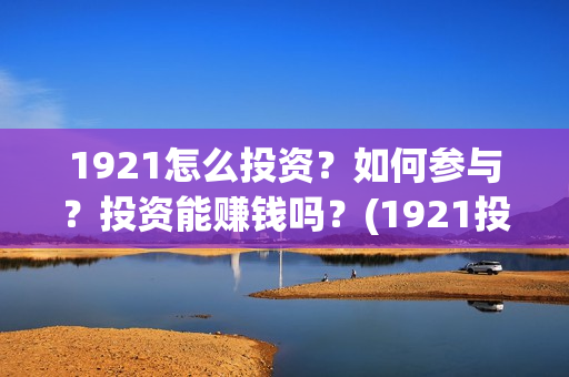 1921怎么投资？如何参与？投资能赚钱吗？(1921投资比例)