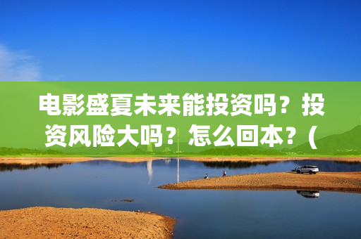 电影盛夏未来能投资吗？投资风险大吗？怎么回本？(电影盛夏未来片长90分钟)
